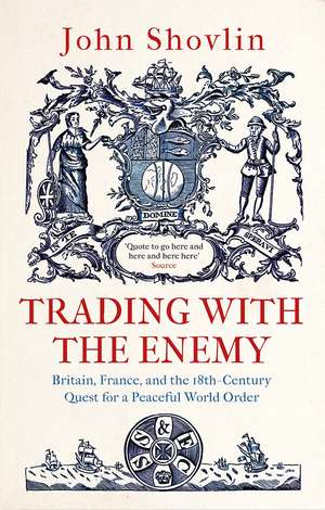 Trading with the Enemy: Britain, France, and the 18th-Century Quest for a Peaceful World Order de John Shovlin