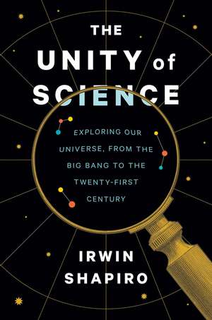 The Unity of Science: Exploring Our Universe, from the Big Bang to the Twenty-First Century de Irwin Shapiro