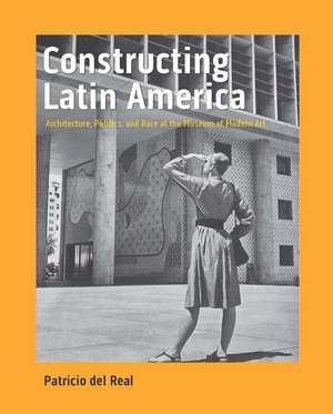 Constructing Latin America: Architecture, Politics, and Race at the Museum of Modern Art de Patricio del Real