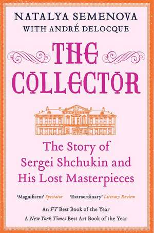 The Collector: The Story of Sergei Shchukin and His Lost Masterpieces de Natalya Semenova