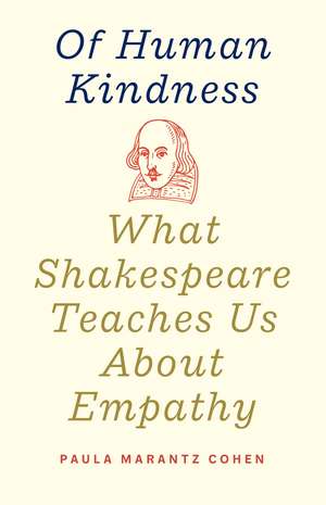 Of Human Kindness: What Shakespeare Teaches Us About Empathy de Paula Marantz Cohen