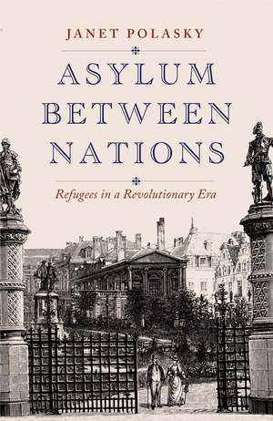 Asylum between Nations: Refugees in a Revolutionary Era de Janet Polasky