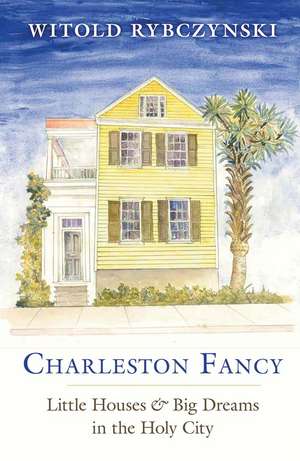 Charleston Fancy: Little Houses and Big Dreams in the Holy City de Witold Rybczynski