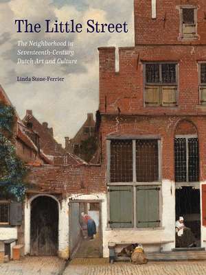 The Little Street: The Neighborhood in Seventeenth-Century Dutch Art and Culture de Linda Stone-Ferrier