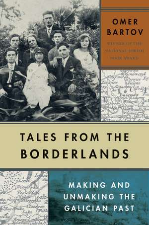 Tales from the Borderlands: Making and Unmaking the Galician Past de Omer Bartov