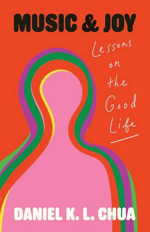 Music and Joy: Lessons on the Good Life de Daniel K. L. Chua