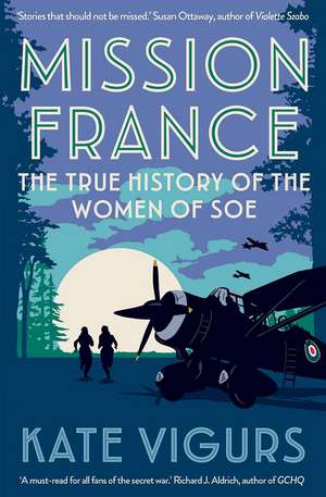 Mission France: The True History of the Women of SOE de Kate Vigurs