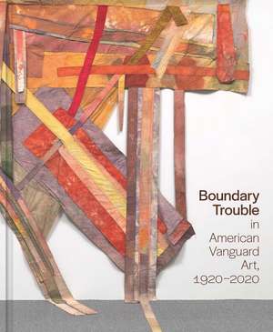 Boundary Trouble in American Vanguard Art, 1920-2020 de Lynne Cooke