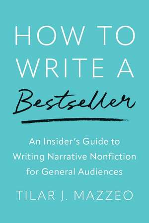 How to Write a Bestseller: An Insider’s Guide to Writing Narrative Nonfiction for General Audiences de Tilar J. Mazzeo