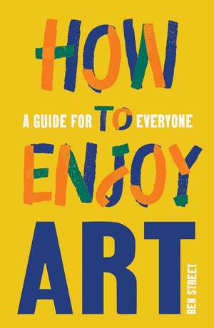 How to Enjoy Art: A Guide for Everyone de Ben Street