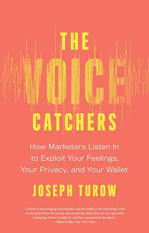 The Voice Catchers: How Marketers Listen In to Exploit Your Feelings, Your Privacy, and Your Wallet de Joseph Turow