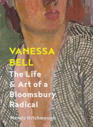 Vanessa Bell: The Life and Art of a Bloomsbury Radical de Wendy Hitchmough