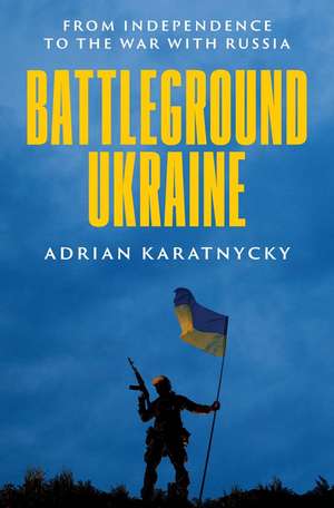 Battleground Ukraine: From Independence to the War with Russia de Adrian Karatnycky