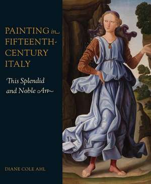 Painting in Fifteenth-Century Italy: This Splendid and Noble Art de Diane Cole Ahl