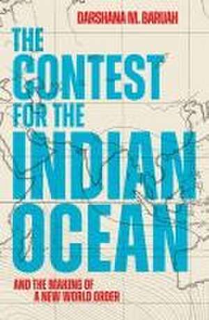 The Contest for the Indian Ocean: And the Making of a New World Order de Darshana M Baruah