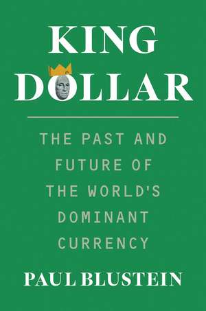 King Dollar: The Past and Future of the World's Dominant Currency de Paul Blustein