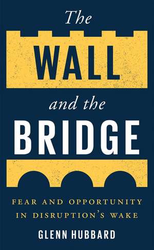 The Wall and the Bridge: Fear and Opportunity in Disruption's Wake de Glenn Hubbard