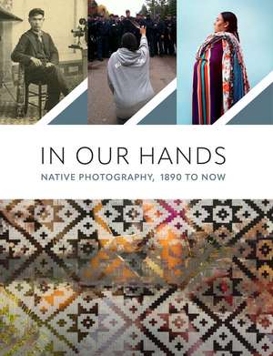 In Our Hands: Native Photography, 1890 to Now de Jill Ahlberg Yohe