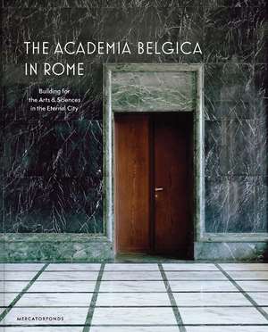 The Academia Belgica in Rome: Building for the Arts and Sciences in the Eternal City de Charles Bossu