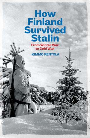 How Finland Survived Stalin: From Winter War to Cold War, 1939-1950 de Kimmo Rentola