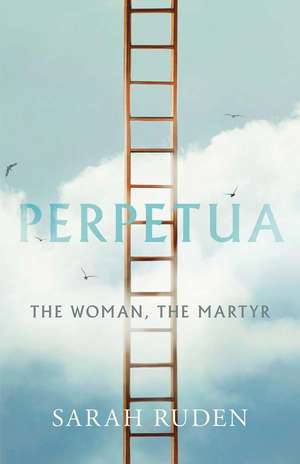 Perpetua: The Woman, the Martyr de Sarah Ruden