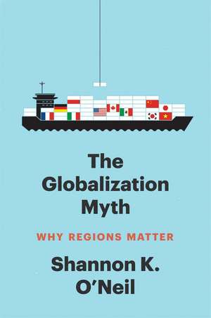 The Globalization Myth: Why Regions Matter de Shannon K O'Neil