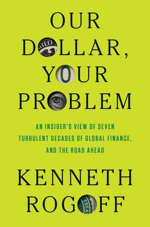 Our Dollar, Your Problem: An Insider's View of Seven Turbulent Decades of Global Finance, and the Road Ahead de Kenneth Rogoff