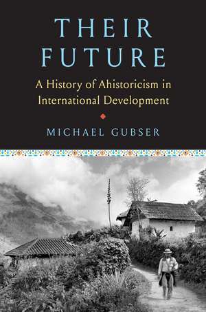 Their Future: A History of Ahistoricism in International Development de Michael Gubser