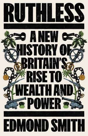 Ruthless: A New History of Britain’s Rise to Wealth and Power, 1660-1800 de Edmond Smith