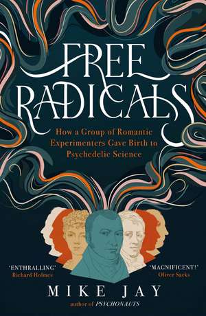 Free Radicals: How a Group of Romantic Experimenters Gave Birth to Psychedelic Science de Mike Jay