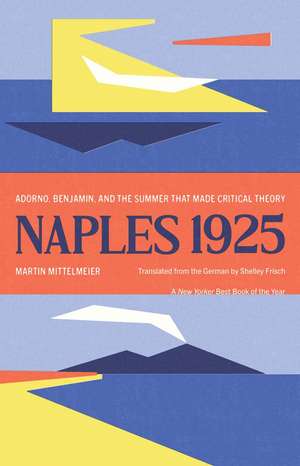 Naples 1925: Adorno, Benjamin, and the Summer That Made Critical Theory de Martin Mittelmeier