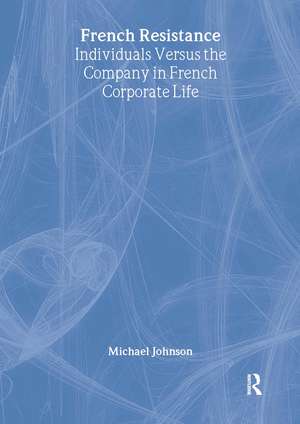 French Resistance: Individuals Versus the Company in French Corporate Life de Michael Johnson