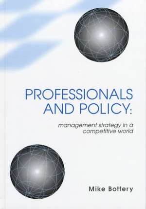 Professionals and Policy: Management Strategy in a Competitive World de Mike Bottery