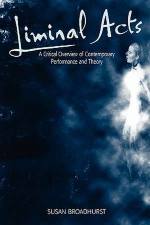 Liminal Acts: A Critical Overview of Contemporary Performance and Theory de Susan Broadhurst