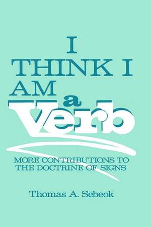 I Think I Am a Verb: More Contributions to the Doctrine of Signs de Thomas A. Sebeok