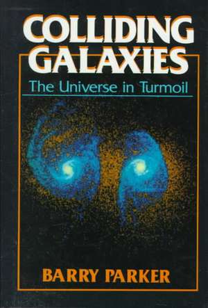 Colliding Galaxies: The Universe in Turmoil de Barry R. Parker