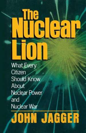 The Nuclear Lion: What Every Citizen Should Know About Nuclear Power and Nuclear War de John Jagger