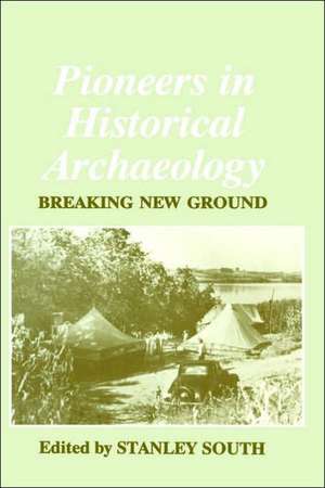 Pioneers in Historical Archaeology: Breaking New Ground de Stanley South