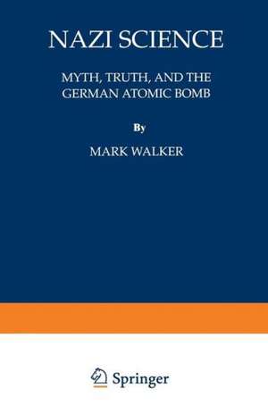 Nazi Science: Myth, Truth, and the German Atomic Bomb de Mark Walker