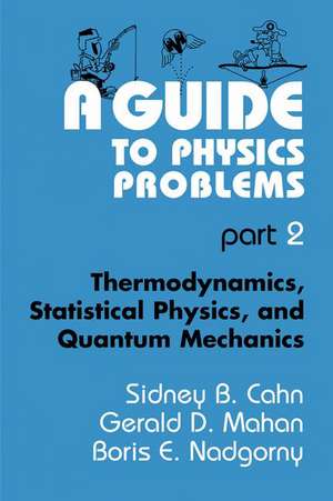 A Guide to Physics Problems: Part 2: Thermodynamics, Statistical Physics, and Quantum Mechanics de Sidney B. Cahn