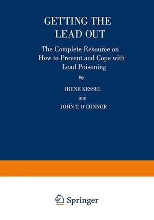 Getting the Lead Out: The Complete Resource on How to Prevent and Cope with Lead Poisoning de Irene Kessel