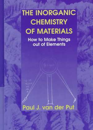 The Inorganic Chemistry of Materials: How to Make Things out of Elements de Paul J. van der Put