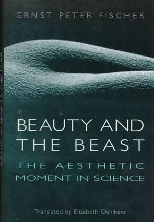 Beauty and the Beast: The Aesthetic Moment in Science de Ernst Peter Fischer