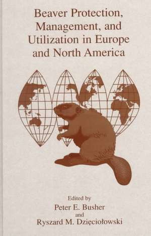 Beaver Protection, Management, and Utilization in Europe and North America de Peter E. Busher