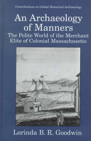 An Archaeology of Manners: The Polite World of the Merchant Elite of Colonial Massachusetts de Lorinda B.R. Goodwin