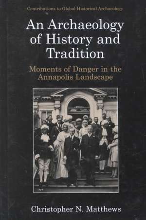 An Archaeology of History and Tradition: Moments of Danger in the Annapolis Landscape de Christopher N. Matthews