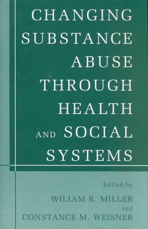 Changing Substance Abuse Through Health and Social Systems de William R. Miller