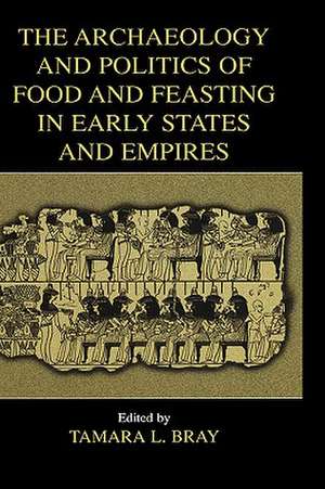 The Archaeology and Politics of Food and Feasting in Early States and Empires de Tamara L. Bray