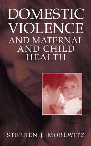 Domestic Violence and Maternal and Child Health: New Patterns of Trauma, Treatment, and Criminal Justice Responses de Stephen J. Morewitz