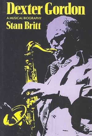 Dexter Gordon: A Musical Biography de Stan Britt